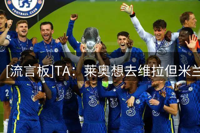 [流言板]TA：莱奥想去维拉但米兰否决；维拉最终免签格雷茨卡+姆巴耶